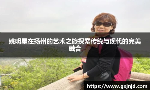 姚明星在扬州的艺术之旅探索传统与现代的完美融合